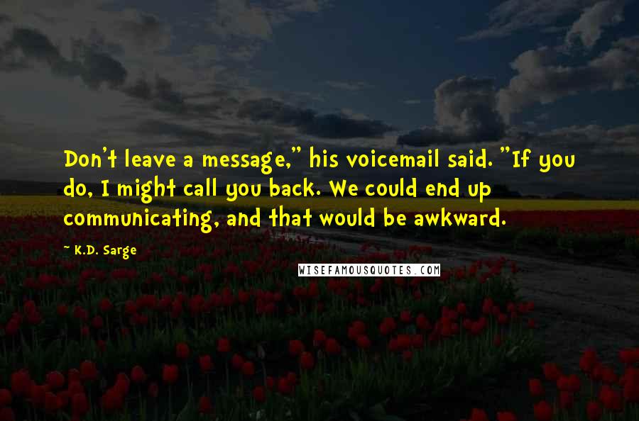 K.D. Sarge Quotes: Don't leave a message," his voicemail said. "If you do, I might call you back. We could end up communicating, and that would be awkward.