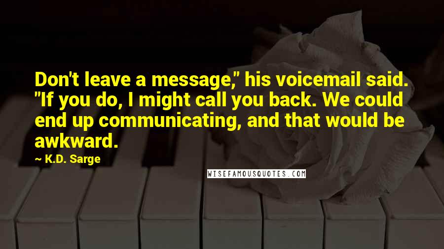 K.D. Sarge Quotes: Don't leave a message," his voicemail said. "If you do, I might call you back. We could end up communicating, and that would be awkward.