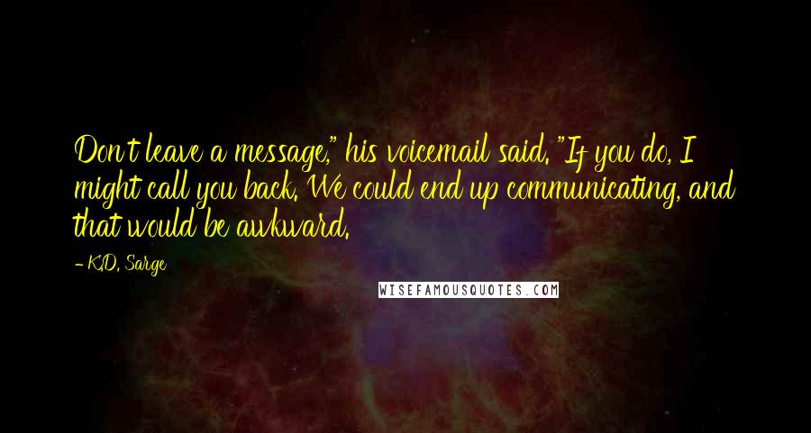 K.D. Sarge Quotes: Don't leave a message," his voicemail said. "If you do, I might call you back. We could end up communicating, and that would be awkward.