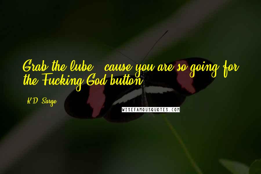 K.D. Sarge Quotes: Grab the lube, 'cause you are so going for the Fucking God button.