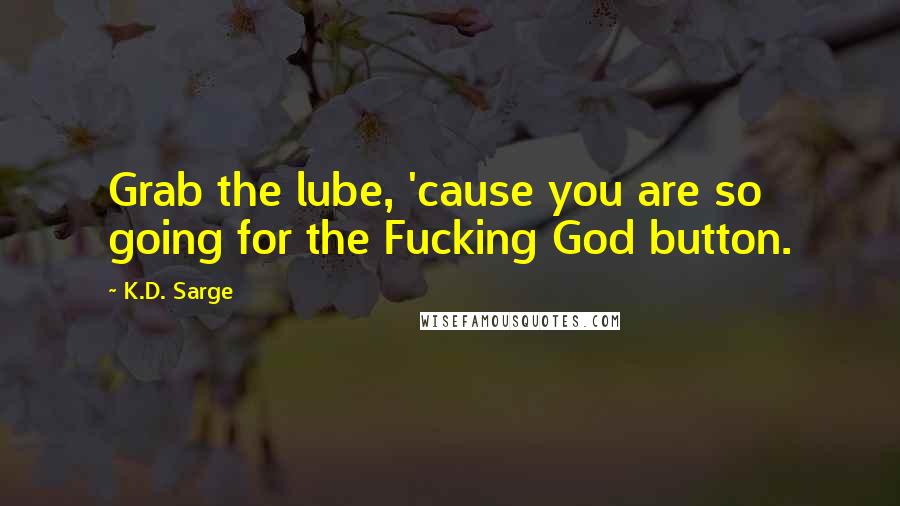 K.D. Sarge Quotes: Grab the lube, 'cause you are so going for the Fucking God button.