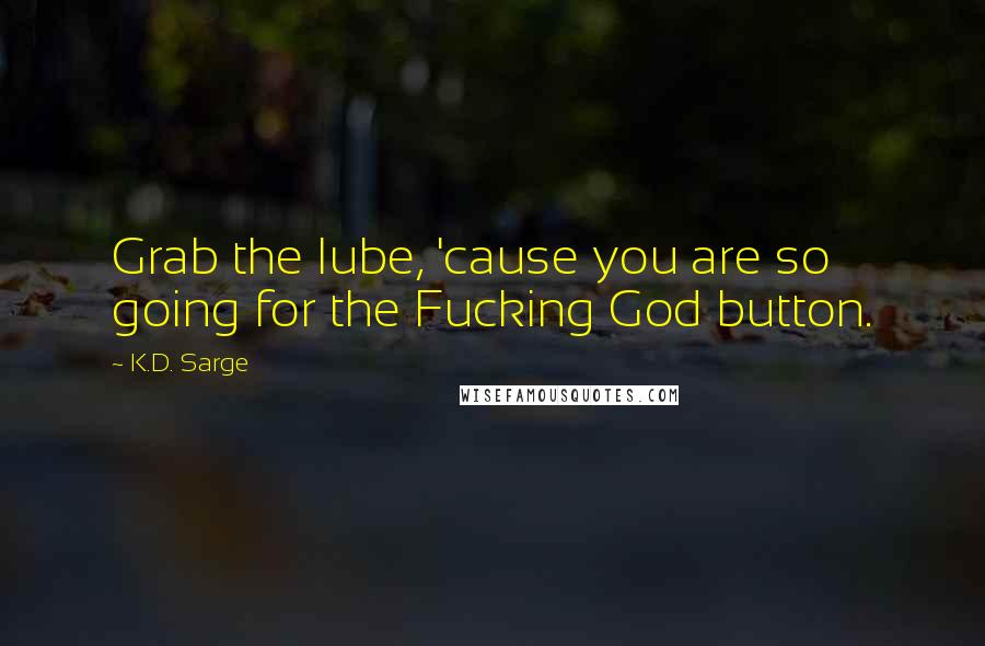 K.D. Sarge Quotes: Grab the lube, 'cause you are so going for the Fucking God button.