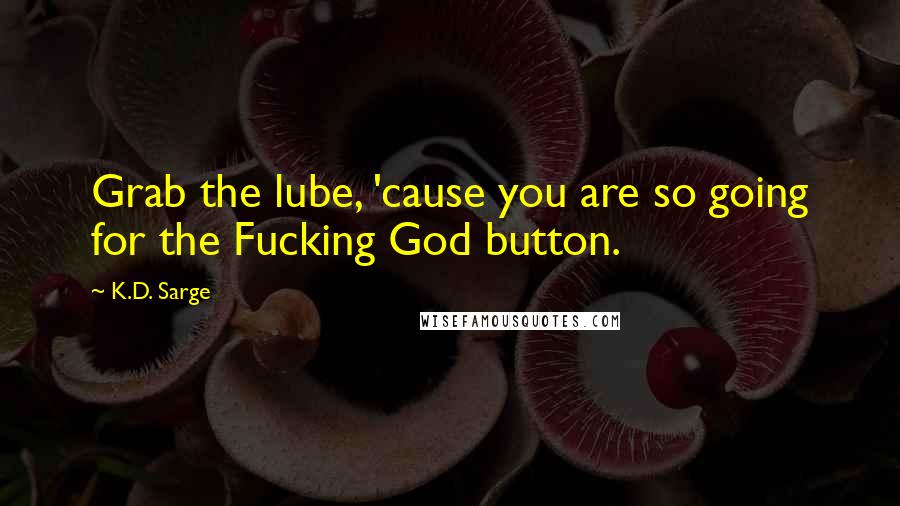 K.D. Sarge Quotes: Grab the lube, 'cause you are so going for the Fucking God button.