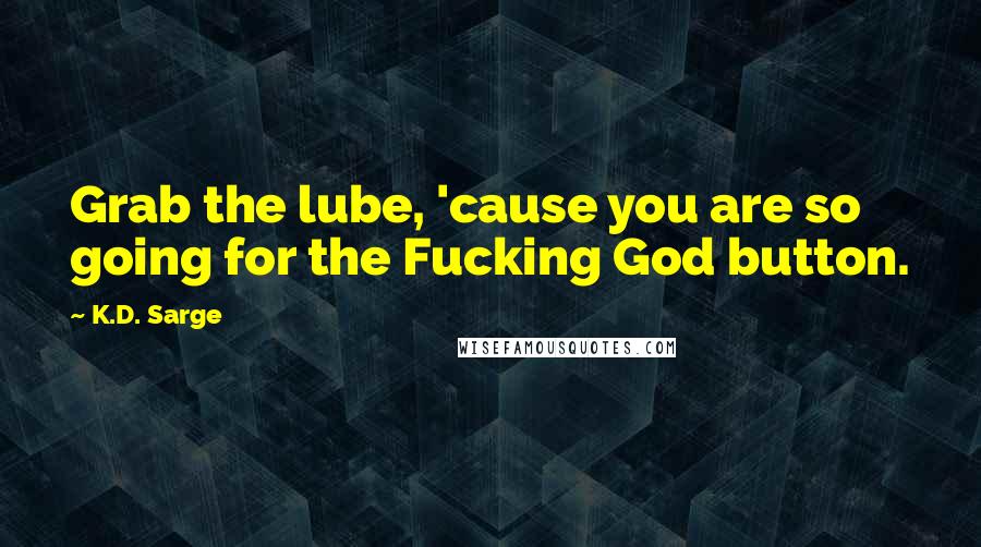 K.D. Sarge Quotes: Grab the lube, 'cause you are so going for the Fucking God button.