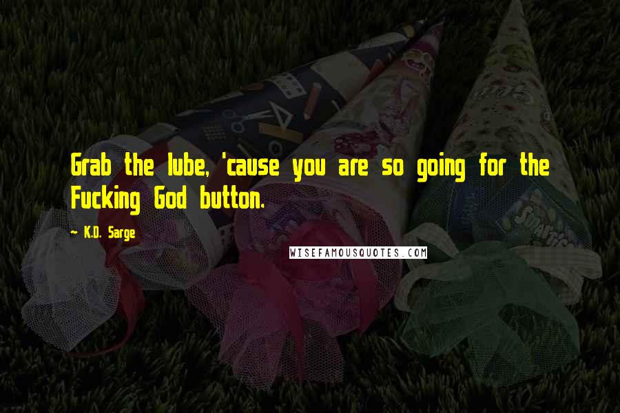 K.D. Sarge Quotes: Grab the lube, 'cause you are so going for the Fucking God button.