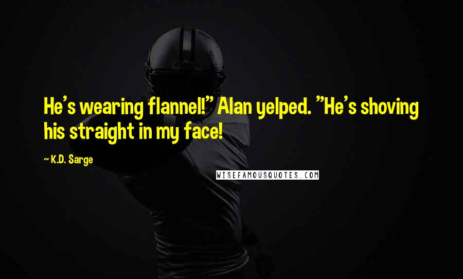 K.D. Sarge Quotes: He's wearing flannel!" Alan yelped. "He's shoving his straight in my face!