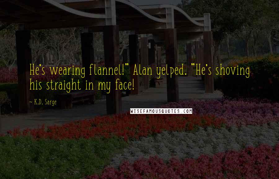 K.D. Sarge Quotes: He's wearing flannel!" Alan yelped. "He's shoving his straight in my face!