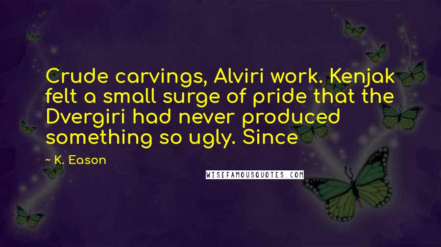 K. Eason Quotes: Crude carvings, Alviri work. Kenjak felt a small surge of pride that the Dvergiri had never produced something so ugly. Since