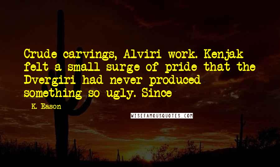 K. Eason Quotes: Crude carvings, Alviri work. Kenjak felt a small surge of pride that the Dvergiri had never produced something so ugly. Since
