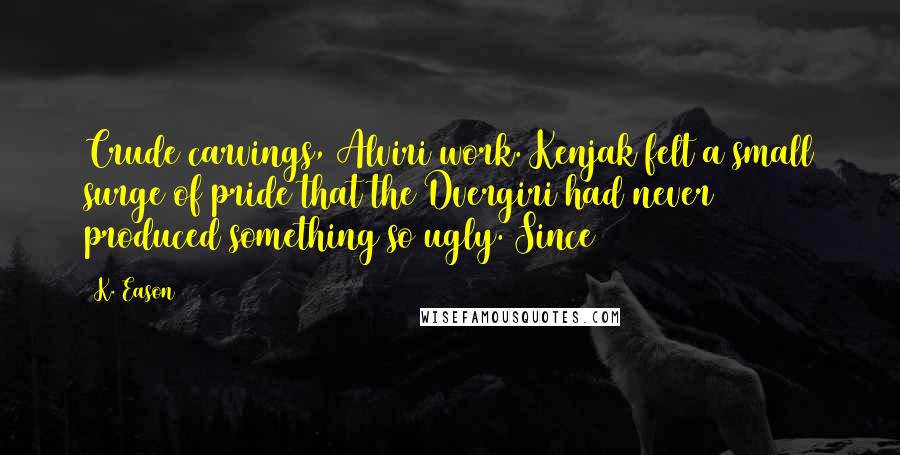 K. Eason Quotes: Crude carvings, Alviri work. Kenjak felt a small surge of pride that the Dvergiri had never produced something so ugly. Since