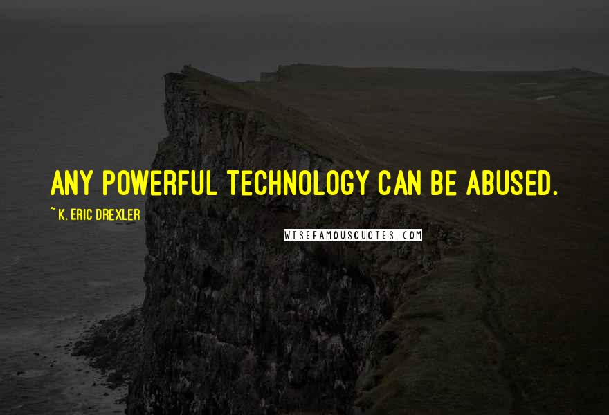 K. Eric Drexler Quotes: Any powerful technology can be abused.