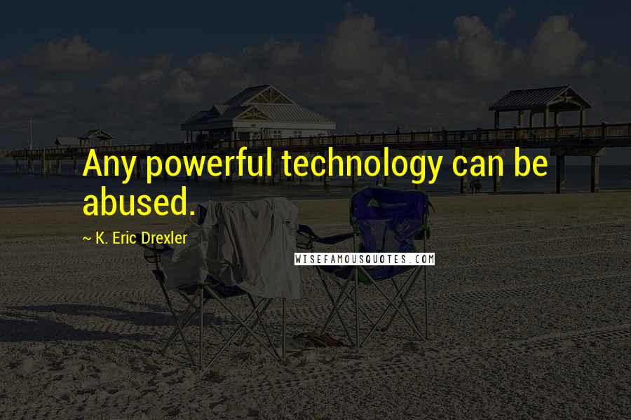 K. Eric Drexler Quotes: Any powerful technology can be abused.