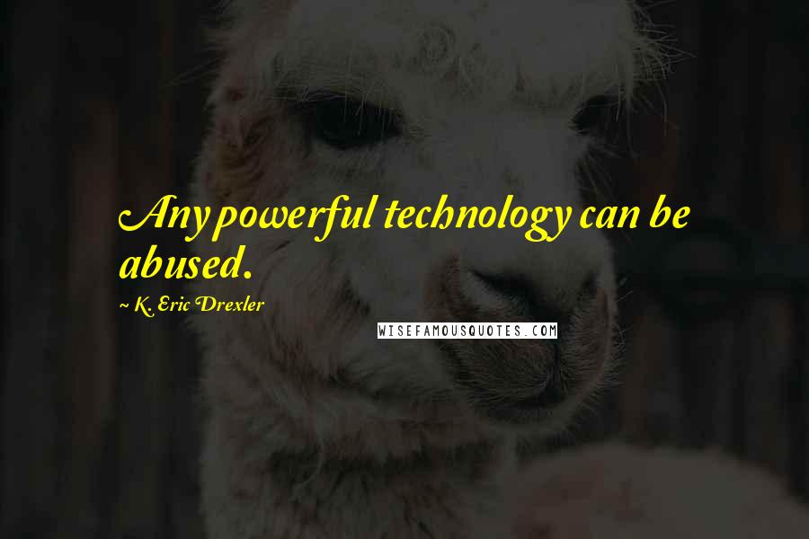 K. Eric Drexler Quotes: Any powerful technology can be abused.