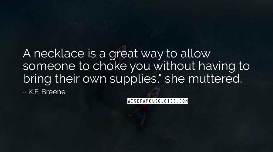 K.F. Breene Quotes: A necklace is a great way to allow someone to choke you without having to bring their own supplies," she muttered.