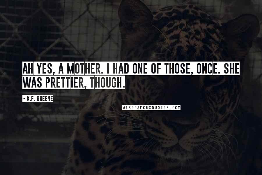 K.F. Breene Quotes: Ah yes, a mother. I had one of those, once. She was prettier, though.