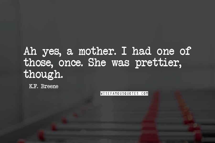 K.F. Breene Quotes: Ah yes, a mother. I had one of those, once. She was prettier, though.