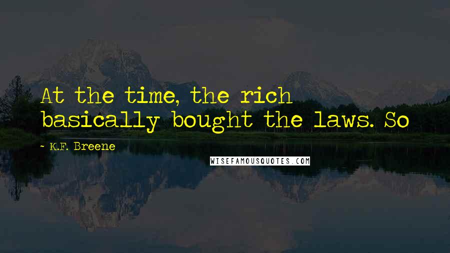 K.F. Breene Quotes: At the time, the rich basically bought the laws. So
