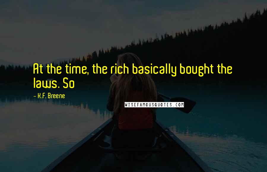 K.F. Breene Quotes: At the time, the rich basically bought the laws. So