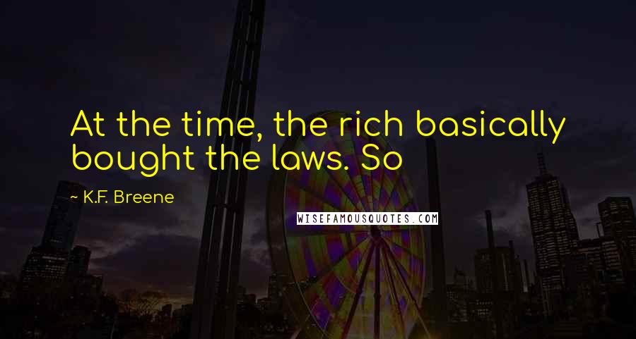 K.F. Breene Quotes: At the time, the rich basically bought the laws. So