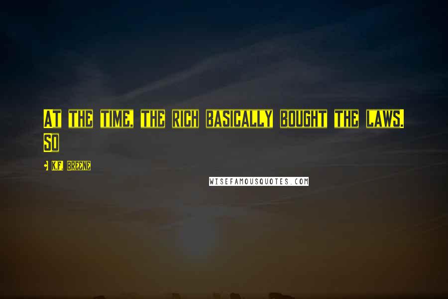 K.F. Breene Quotes: At the time, the rich basically bought the laws. So