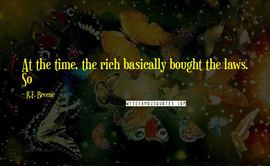 K.F. Breene Quotes: At the time, the rich basically bought the laws. So