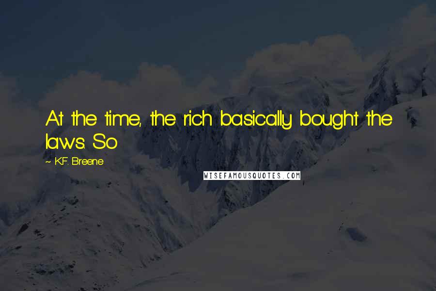 K.F. Breene Quotes: At the time, the rich basically bought the laws. So