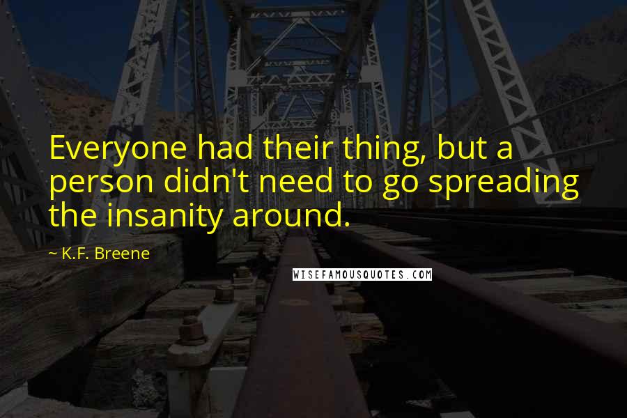 K.F. Breene Quotes: Everyone had their thing, but a person didn't need to go spreading the insanity around.