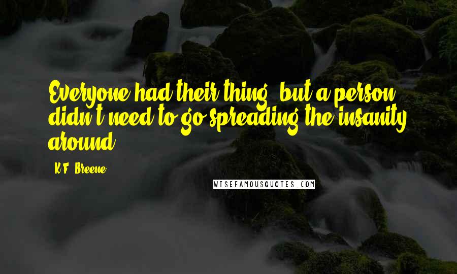 K.F. Breene Quotes: Everyone had their thing, but a person didn't need to go spreading the insanity around.