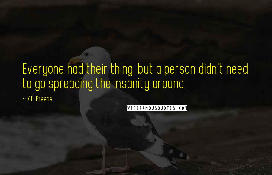 K.F. Breene Quotes: Everyone had their thing, but a person didn't need to go spreading the insanity around.