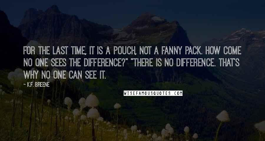 K.F. Breene Quotes: For the last time, it is a pouch, not a fanny pack. How come no one sees the difference?" "There is no difference. That's why no one can see it.