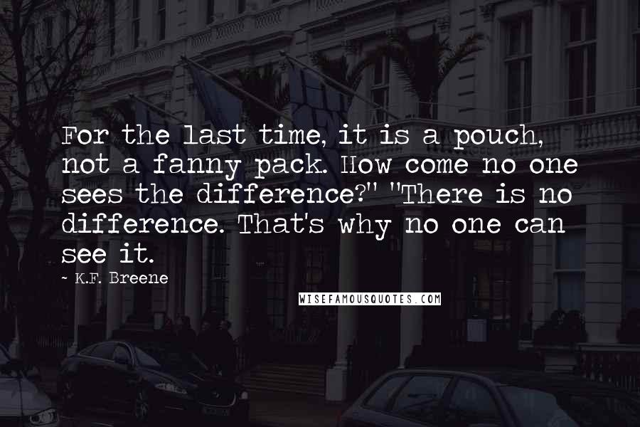 K.F. Breene Quotes: For the last time, it is a pouch, not a fanny pack. How come no one sees the difference?" "There is no difference. That's why no one can see it.