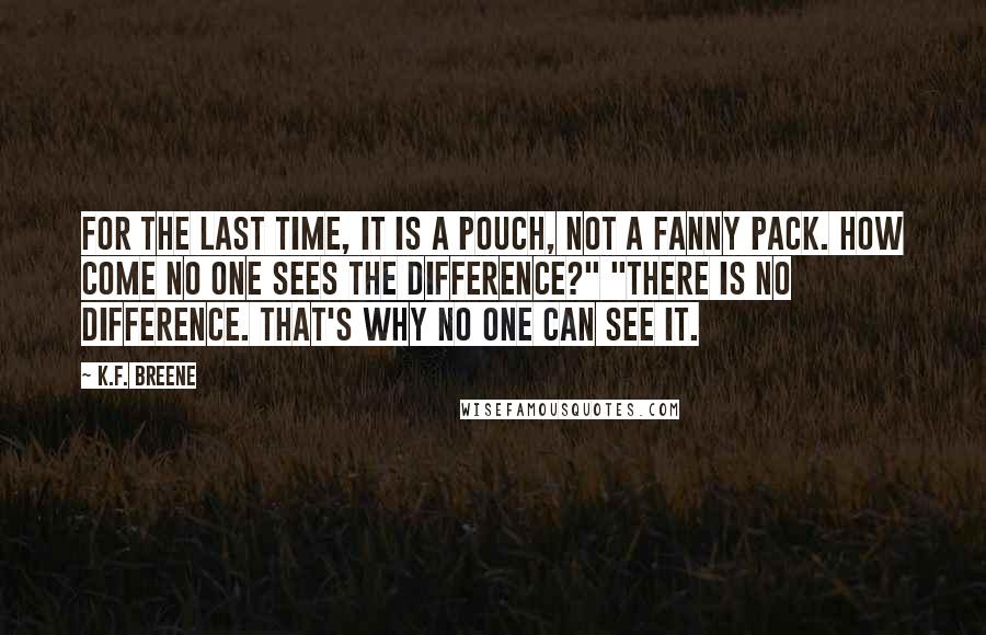 K.F. Breene Quotes: For the last time, it is a pouch, not a fanny pack. How come no one sees the difference?" "There is no difference. That's why no one can see it.