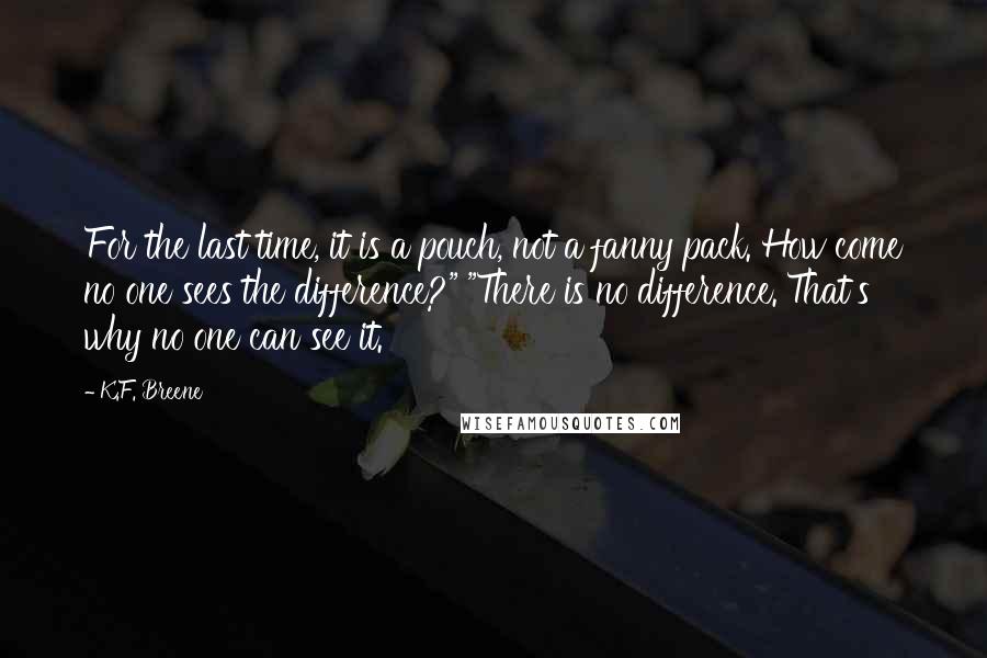 K.F. Breene Quotes: For the last time, it is a pouch, not a fanny pack. How come no one sees the difference?" "There is no difference. That's why no one can see it.