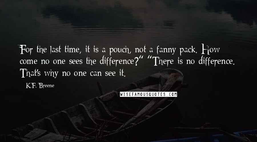 K.F. Breene Quotes: For the last time, it is a pouch, not a fanny pack. How come no one sees the difference?" "There is no difference. That's why no one can see it.