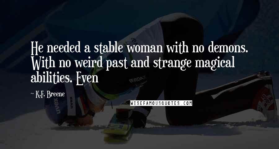 K.F. Breene Quotes: He needed a stable woman with no demons. With no weird past and strange magical abilities. Even