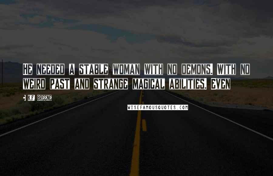 K.F. Breene Quotes: He needed a stable woman with no demons. With no weird past and strange magical abilities. Even
