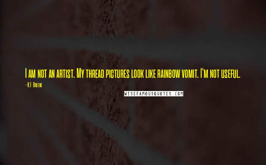 K.F. Breene Quotes: I am not an artist. My thread pictures look like rainbow vomit. I'm not useful.