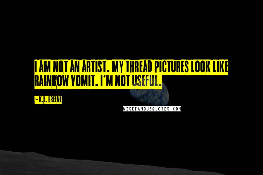 K.F. Breene Quotes: I am not an artist. My thread pictures look like rainbow vomit. I'm not useful.