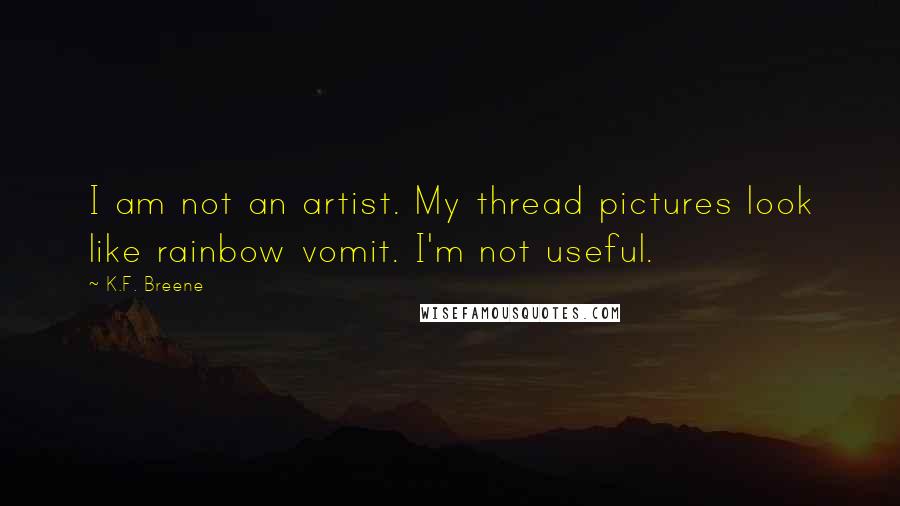 K.F. Breene Quotes: I am not an artist. My thread pictures look like rainbow vomit. I'm not useful.