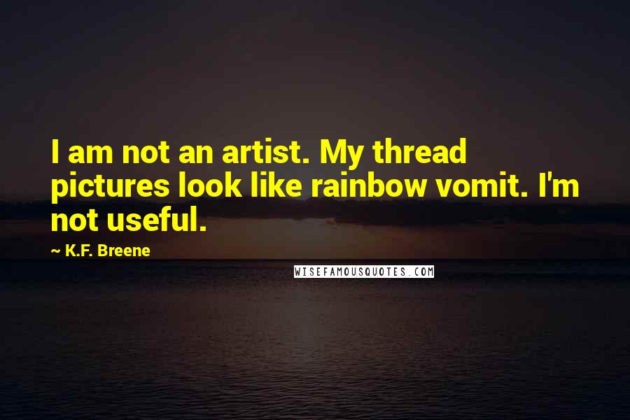 K.F. Breene Quotes: I am not an artist. My thread pictures look like rainbow vomit. I'm not useful.