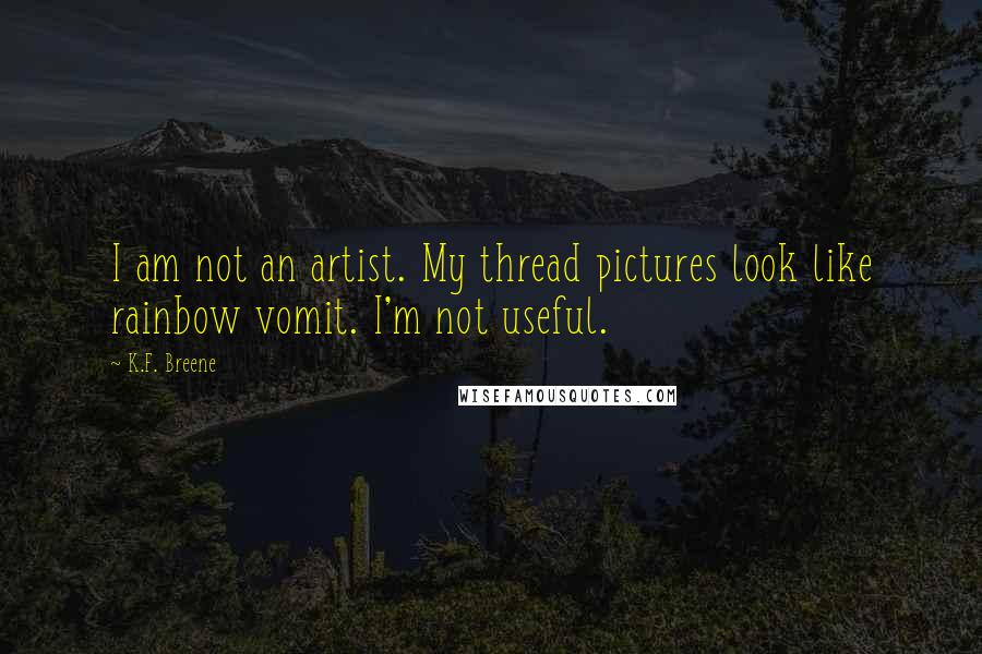 K.F. Breene Quotes: I am not an artist. My thread pictures look like rainbow vomit. I'm not useful.