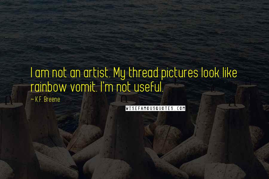 K.F. Breene Quotes: I am not an artist. My thread pictures look like rainbow vomit. I'm not useful.