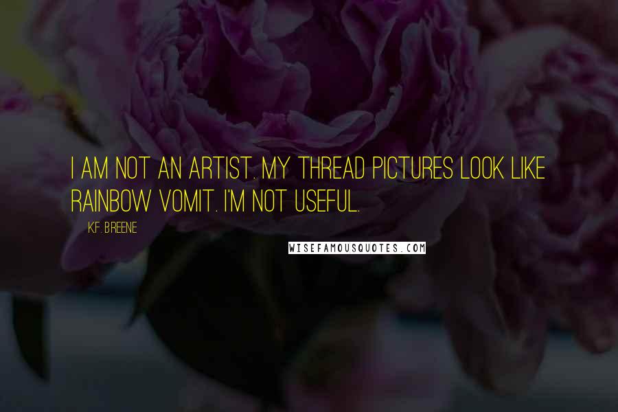 K.F. Breene Quotes: I am not an artist. My thread pictures look like rainbow vomit. I'm not useful.