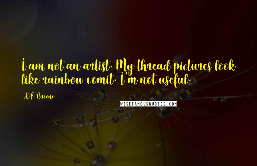 K.F. Breene Quotes: I am not an artist. My thread pictures look like rainbow vomit. I'm not useful.