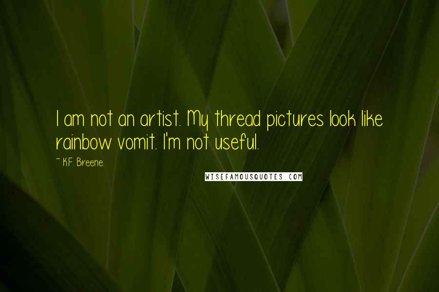 K.F. Breene Quotes: I am not an artist. My thread pictures look like rainbow vomit. I'm not useful.