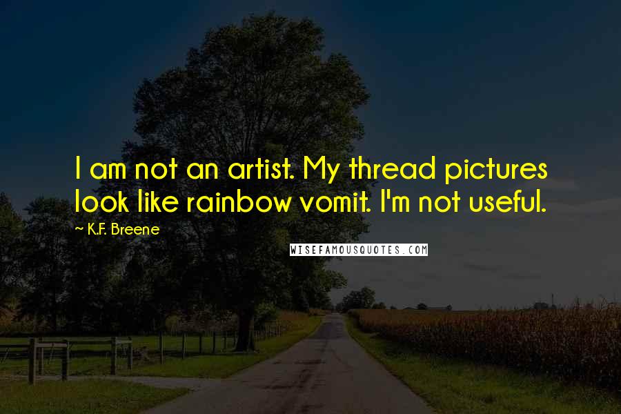 K.F. Breene Quotes: I am not an artist. My thread pictures look like rainbow vomit. I'm not useful.