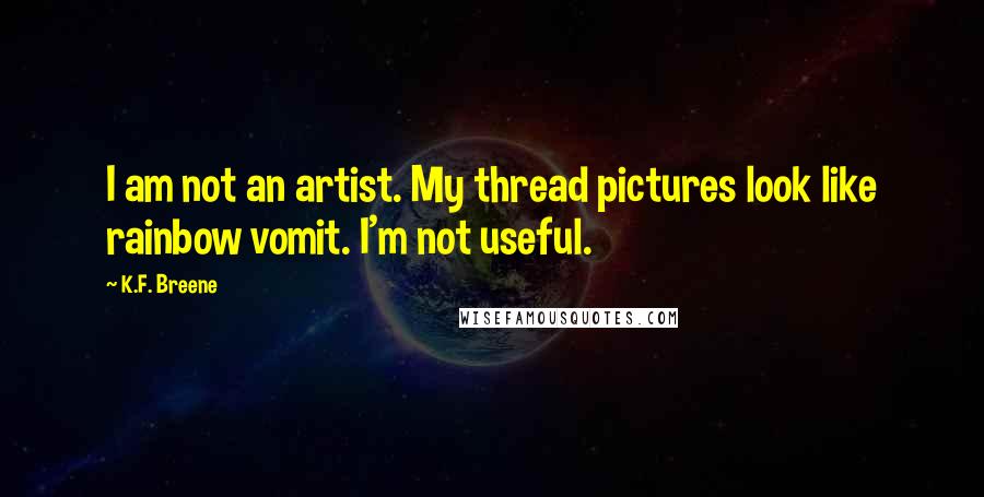 K.F. Breene Quotes: I am not an artist. My thread pictures look like rainbow vomit. I'm not useful.