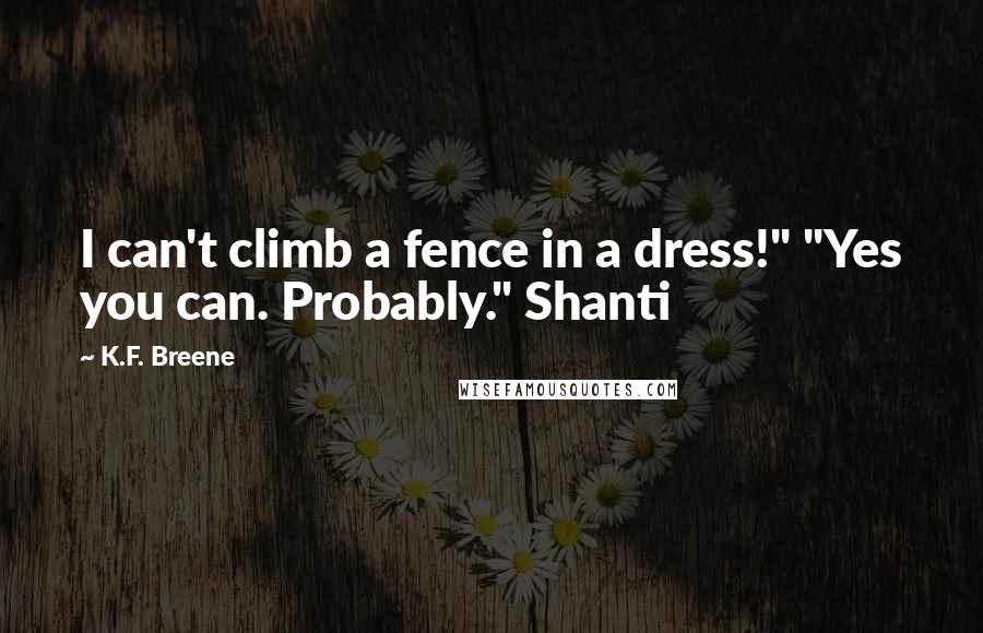 K.F. Breene Quotes: I can't climb a fence in a dress!" "Yes you can. Probably." Shanti