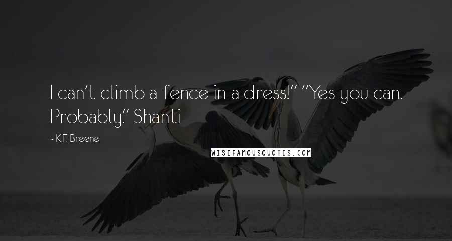 K.F. Breene Quotes: I can't climb a fence in a dress!" "Yes you can. Probably." Shanti