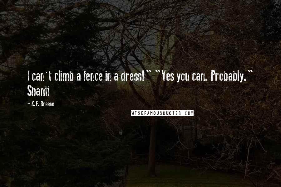 K.F. Breene Quotes: I can't climb a fence in a dress!" "Yes you can. Probably." Shanti